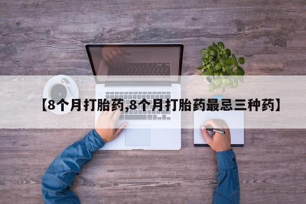 流产药购买方式【8个月打胎药,8个月打胎药最忌三种药】