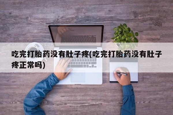 流产药购买方式吃完打胎药没有肚子疼(吃完打胎药没有肚子疼正常吗)