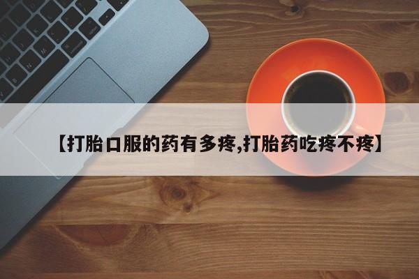 流产药购买方式【打胎口服的药有多疼,打胎药吃疼不疼】