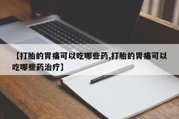 流产药购买方式【打胎的胃痛可以吃哪些药,打胎的胃痛可以吃哪些药治疗】