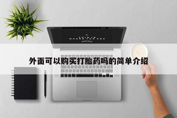 流产药购买方式外面可以购买打胎药吗的简单介绍