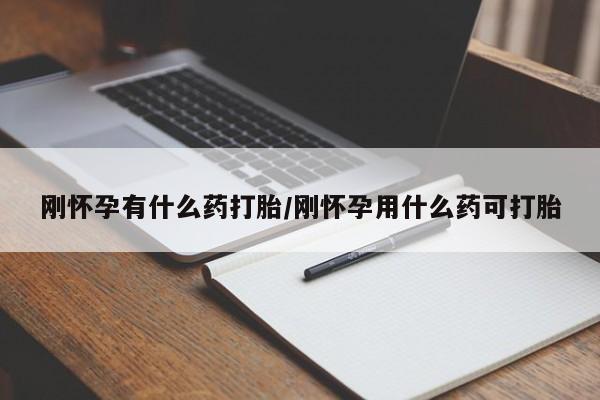 流产药购买方式刚怀孕有什么药打胎/刚怀孕用什么药可打胎