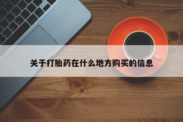 流产药购买方式关于打胎药在什么地方购买的信息