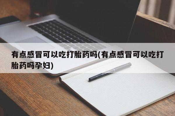流产药购买方式有点感冒可以吃打胎药吗(有点感冒可以吃打胎药吗孕妇)