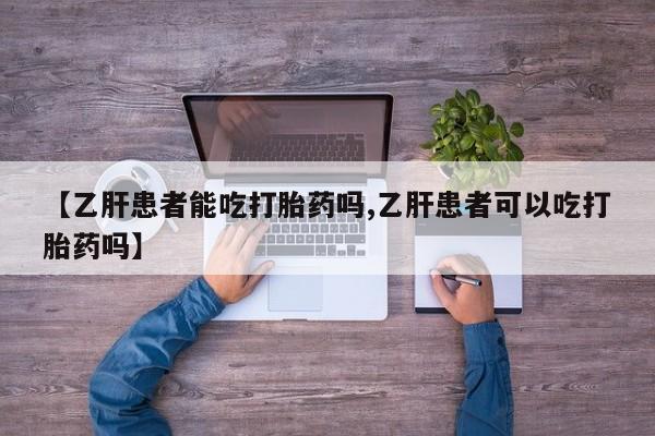 流产药购买方式【乙肝患者能吃打胎药吗,乙肝患者可以吃打胎药吗】