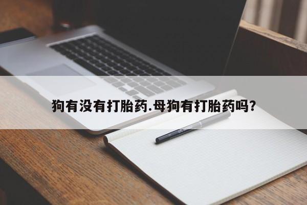 流产药购买方式狗有没有打胎药.母狗有打胎药吗？