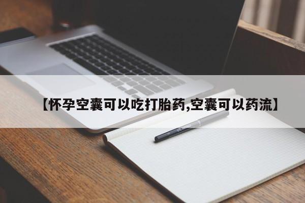 流产药购买方式【怀孕空囊可以吃打胎药,空囊可以药流】