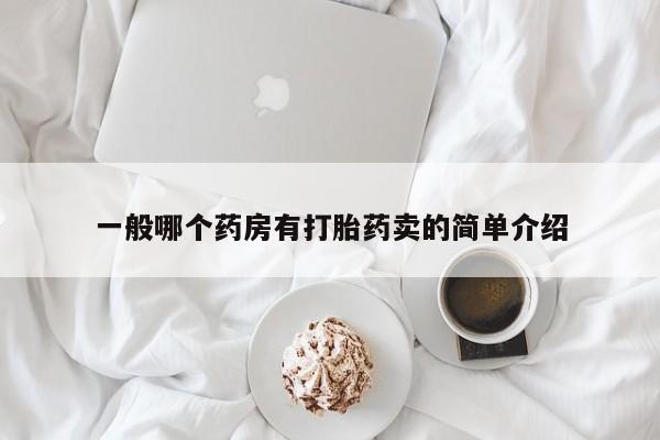 流产药购买方式一般哪个药房有打胎药卖的简单介绍