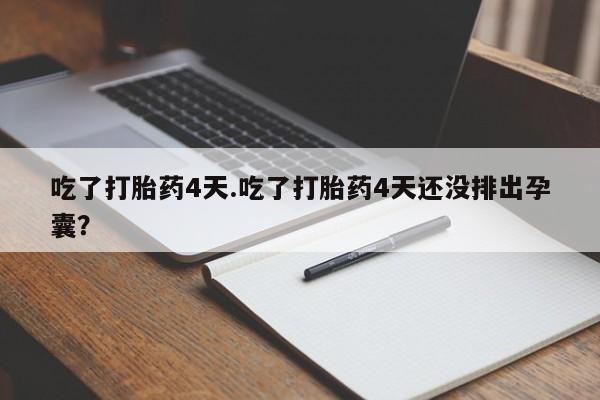流产药购买方式吃了打胎药4天.吃了打胎药4天还没排出孕囊？