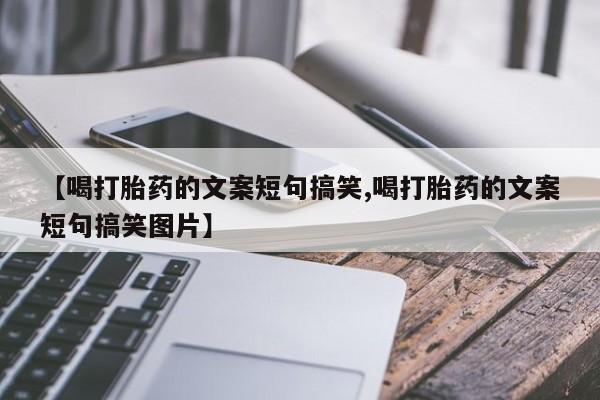 流产药购买方式【喝打胎药的文案短句搞笑,喝打胎药的文案短句搞笑图片】