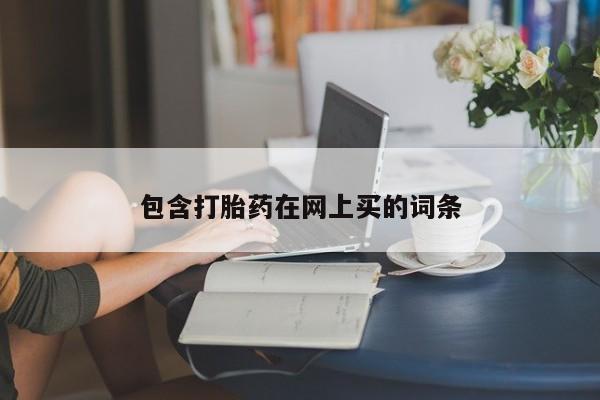 流产药购买方式包含打胎药在网上买的词条