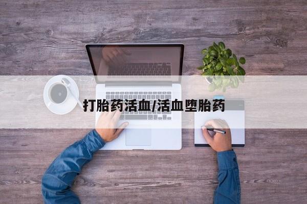 流产药购买方式打胎药活血/活血堕胎药
