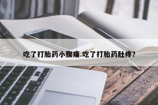流产药购买方式吃了打胎药小腹痛.吃了打胎药肚疼？