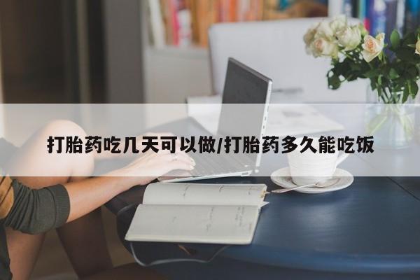 流产药购买方式打胎药吃几天可以做/打胎药多久能吃饭