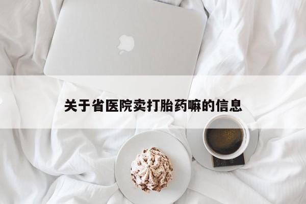 流产药购买方式关于省医院卖打胎药嘛的信息