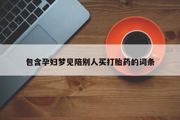 流产药购买方式包含孕妇梦见陪别人买打胎药的词条