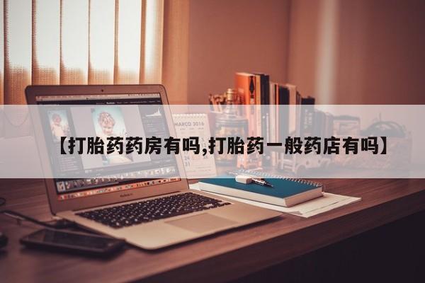 流产药购买方式【打胎药药房有吗,打胎药一般药店有吗】