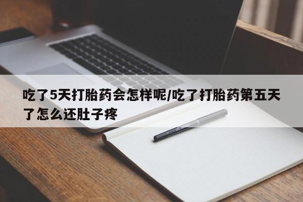 流产药购买方式吃了5天打胎药会怎样呢/吃了打胎药第五天了怎么还肚子疼
