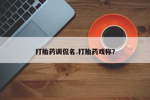流产药购买方式打胎药调侃名.打胎药戏称？