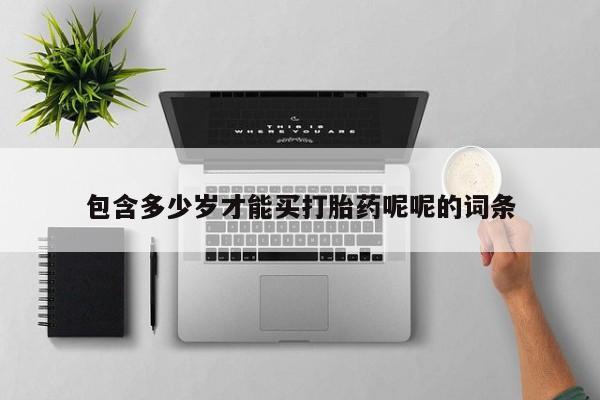 流产药购买方式包含多少岁才能买打胎药呢呢的词条