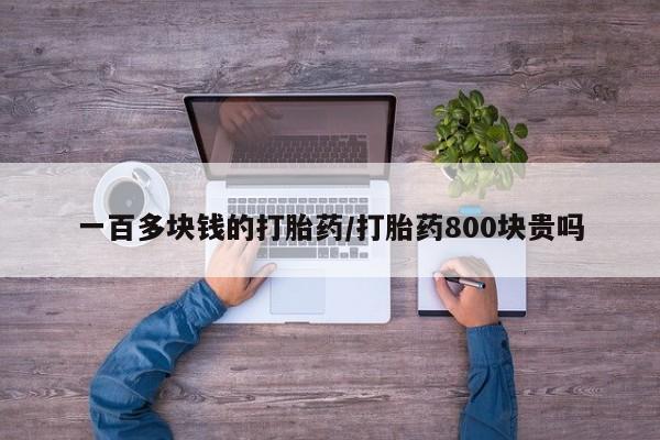 流产药购买方式一百多块钱的打胎药/打胎药800块贵吗