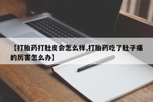 流产药购买方式【打胎药打肚皮会怎么样,打胎药吃了肚子痛的厉害怎么办】