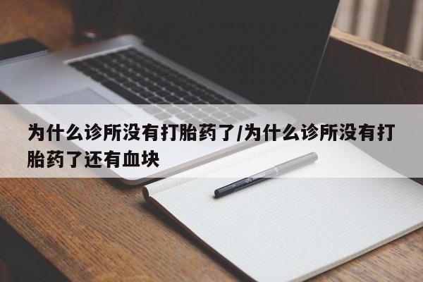 流产药购买方式为什么诊所没有打胎药了/为什么诊所没有打胎药了还有血块