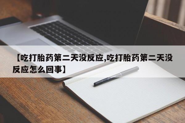 流产药购买方式【吃打胎药第二天没反应,吃打胎药第二天没反应怎么回事】