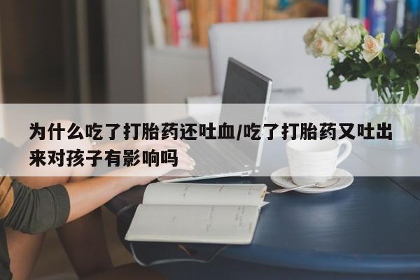 流产药购买方式为什么吃了打胎药还吐血/吃了打胎药又吐出来对孩子有影响吗